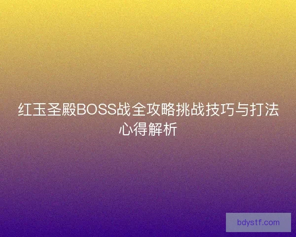 红玉圣殿BOSS战全攻略挑战技巧与打法心得解析